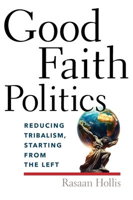 Good Faith Politics: Reducing Tribalism, Starting from the Left by Hollis, Rasaan Tito Lee