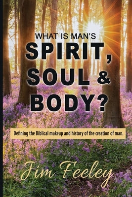 What Is Man's Spirit, Soul, & Body? by Feeley, Jim