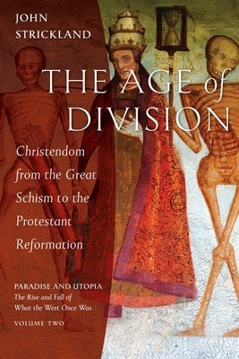 The Age of Division: Christendom from the Great Schism to the Protestant Reformation by Strickland, John