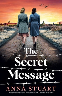 The Secret Message: A completely page-turning and tear-jerking WW2 historical fiction novel by Stuart, Anna