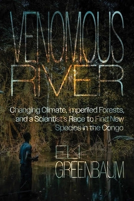 Venomous River: Changing Climate, Imperiled Forests, and a Scientist's Race to Find New Species in the Congo by Greenbaum, Eli