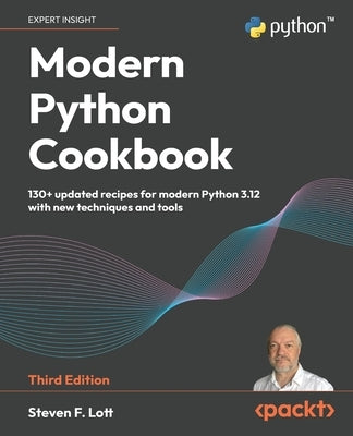 Modern Python Cookbook - Third Edition: 130+ updated recipes for modern Python 3.12 with new techniques and tools by Lott, Steven F.