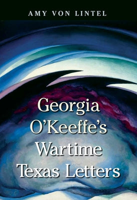 Georgia O'Keeffe's Wartime Texas Letters by Von Lintel, Amy