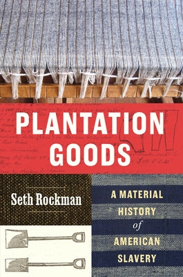 Plantation Goods: A Material History of American Slavery by Rockman, Seth