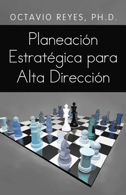 Planeacion Estrategica Para Alta Direccion by Reyes, Octavio