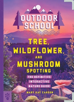 Outdoor School: Tree, Wildflower, and Mushroom Spotting: The Definitive Interactive Nature Guide by Carson, Mary Kay