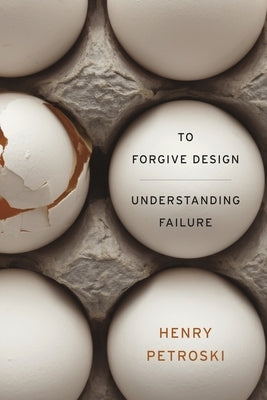 To Forgive Design: Understanding Failure by Petroski, Henry