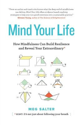 Mind Your Life: How Mindfulness Can Build Resilience and Reveal Your Extraordinary by Salter, Meg