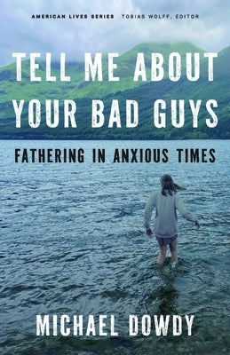 Tell Me about Your Bad Guys: Fathering in Anxious Times by Dowdy, Michael