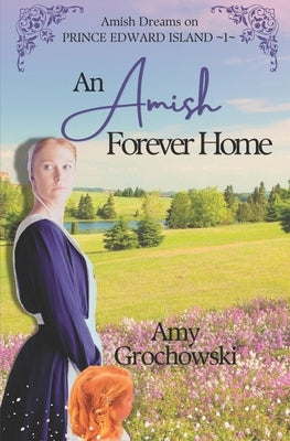 An Amish Forever Home: Amish Dreams on Prince Edward Island, Book 1 by Grochowski, Amy