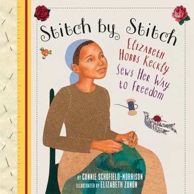 Stitch by Stitch: Elizabeth Hobbs Keckly Sews Her Way to Freedom by Schofield-Morrison, Connie