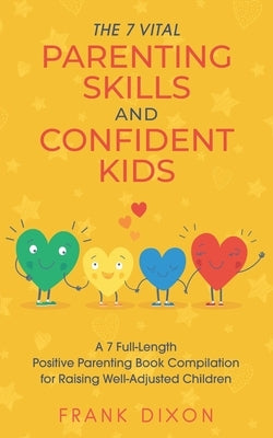 The 7 Vital Parenting Skills and Confident Kids: A 7 Full-Length Positive Parenting Book Compilation for Raising Well-Adjusted Children by Dixon, Frank