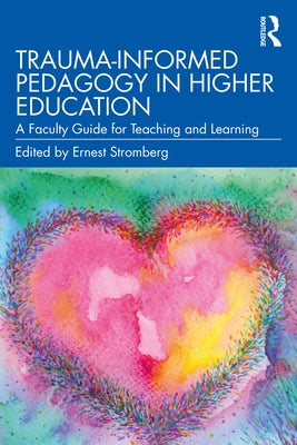 Trauma-Informed Pedagogy in Higher Education: A Faculty Guide for Teaching and Learning by Stromberg, Ernest