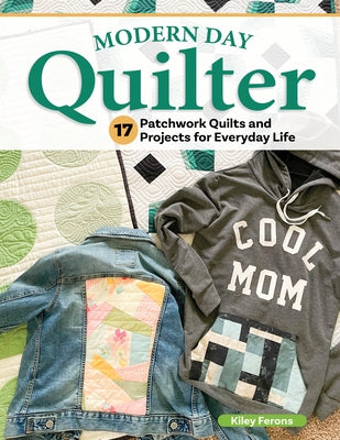 Modern Day Quilter: 17 Patchwork Quilts and Projects for Everyday Life by Ferons, Kiley