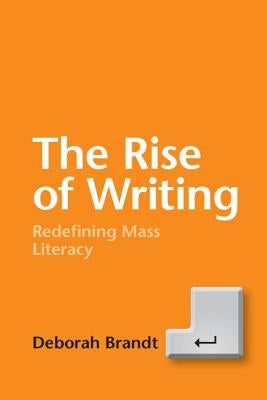 The Rise of Writing: Redefining Mass Literacy by Brandt, Deborah