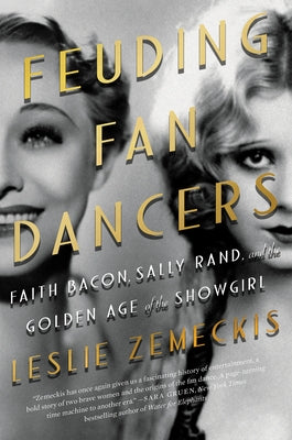 Feuding Fan Dancers: Faith Bacon, Sally Rand, and the Golden Age of the Showgirl by Zemeckis, Leslie