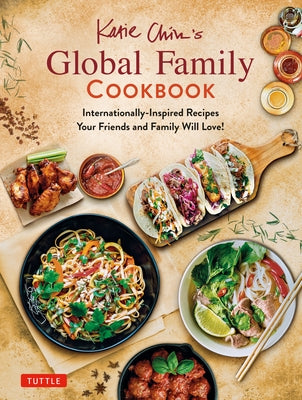 Katie Chin's Global Family Cookbook: Internationally-Inspired Recipes Your Friends and Family Will Love! by Chin, Katie