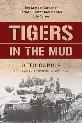 Tigers in the Mud: The Combat Career of German Panzer Commander Otto Carius by Carius, Otto