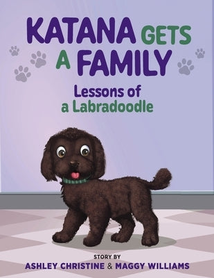 Katana Gets a Family: Lessons of a Labradoodle by Christine, Ashley