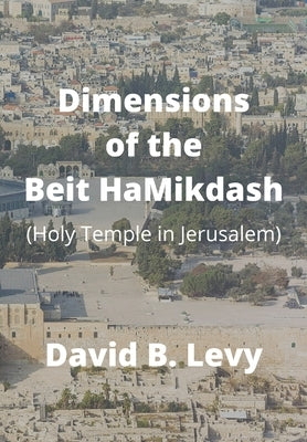 Dimensions of the Beit HaMikdash: Holy Temple in Jerusaelm by Levy, David B.