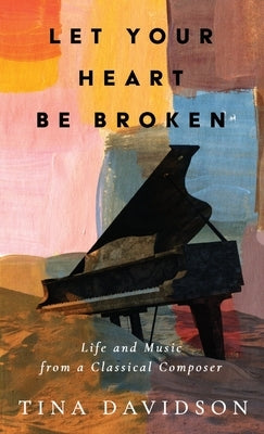 Let Your Heart Be Broken: Life and Music from a Classical Composer by Davidson, Tina