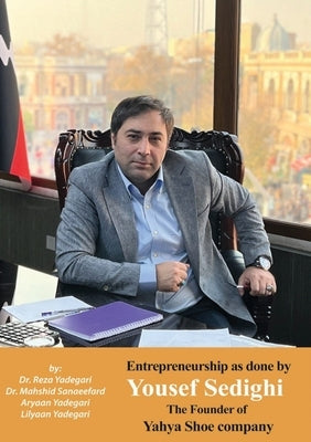 Entrepreneurship as done Yousef Sedighi: The Founder of Yahya Shoe company (Iranian Great Entrepreneurs) by Yadegari, Reza