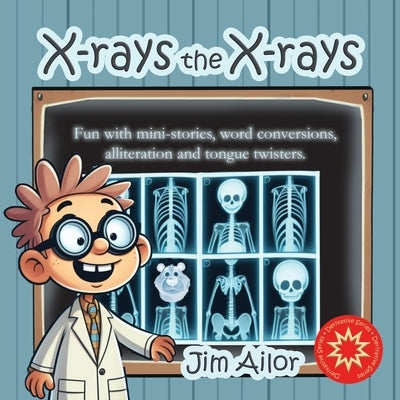 X-rays the X-rays: Fun with mini-stories, word conversions, alliteration and tongue twisters by Ailor, Jim