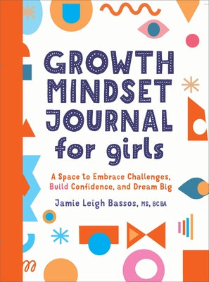 Growth Mindset Journal for Girls: A Space to Embrace Challenges, Build Confidence, and Dream Big by Bassos, Jamie Leigh