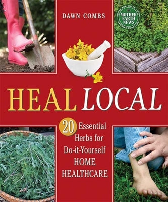 Heal Local: 20 Essential Herbs for Do-It-Yourself Home Healthcare by Combs, Dawn