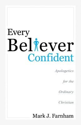 Every Believer Confident: Apologetics for the Ordinary Christian by Farnham, Mark J.