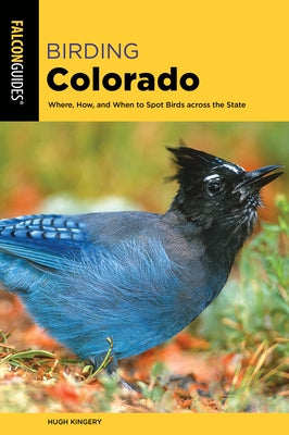 Birding Colorado: Where, How, and When to Spot Birds Across the State by Kingery, Hugh