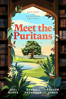 Meet the Puritans: A Guide to Their Lives and Books by Beeke, Joel R.