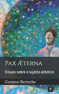 Pax Æterna: Ensaio sobre o sujeito atômico by Bertoche, Gustavo