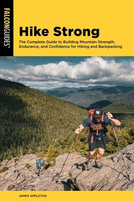 Hike Strong: The Complete Guide to Building Mountain Strength, Endurance, and Confidence for Hiking and Backpacking by Appleton, James