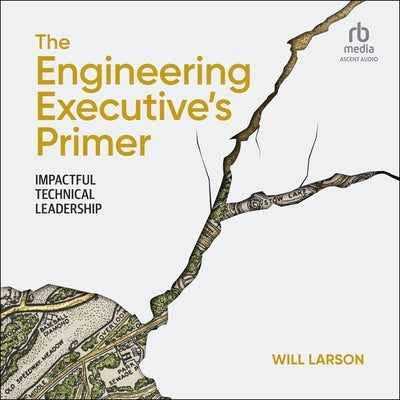 The Engineering Executive's Primer: Impactful Technical Leadership by Larson, Will