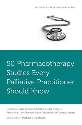 50 Pharmacotherapy Studies Every Palliative Practitioner Should Know by McPherson, Mary Lynn