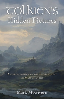 Tolkien's Hidden Pictures: Anthroposophy and the Enchantment in Middle-earth by McGivern, Mark