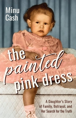 The Painted Pink Dress: A Daughter's Story of Family, Betrayal, and Her Search for the Truth by Cash, Minu