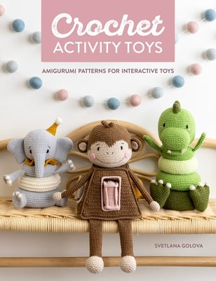 Crochet Activity Toys: Amigurumi Patterns for Interactive Toys by Golova, Svetlana