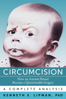 Circumcision: How an Ancient Ritual Became a Questionable Surgery-A Complete Analysis by Lipman, Kenneth S.