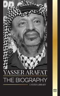 Yasser Arafat: The biography of a Palestinian political leader, Fatah and Israel by Library, United