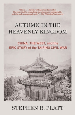Autumn in the Heavenly Kingdom: Autumn in the Heavenly Kingdom: China, the West, and the Epic Story of the Taiping Civil War by Platt, Stephen R.