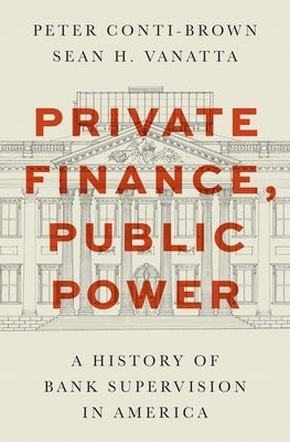 Private Finance, Public Power: A History of Bank Supervision in America by Conti-Brown, Peter