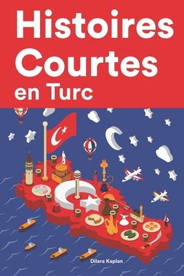 Histoires Courtes en Turc: Apprendre l'Turc facilement en lisant des histoires courtes by Kaplan, Dilara