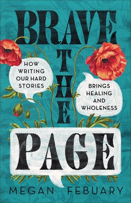 Brave the Page: How Writing Our Hard Stories Brings Healing and Wholeness by Febuary, Megan