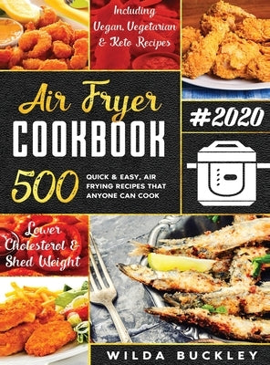 Air Fryer Cookbook #2020: 500 Quick & Easy Air Frying Recipes that Anyone Can Cook on a Budget Lower Cholesterol & Shed Weight by Buckley, Wilda