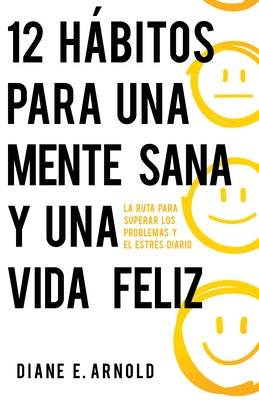 12 H?bitos Para Una Mente Sana Y Una Vida Feliz: La Ruta Para Superar Los Problemas Y El Estr?s Diario by Arnold, Diane E.