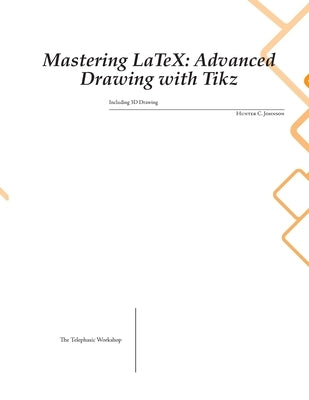 Mastering LaTeX: Advanced Drawing with Tikz by Johnson, Hunter C.