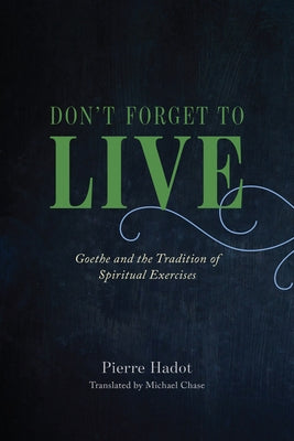 Don't Forget to Live: Goethe and the Tradition of Spiritual Exercises by Hadot, Pierre