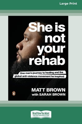 She Is Not Your Rehab: One Man's Journey to Healing and the Global Anti-Violence Movement He Inspired (Large Print 16 Pt Edition) by Brown, Matt